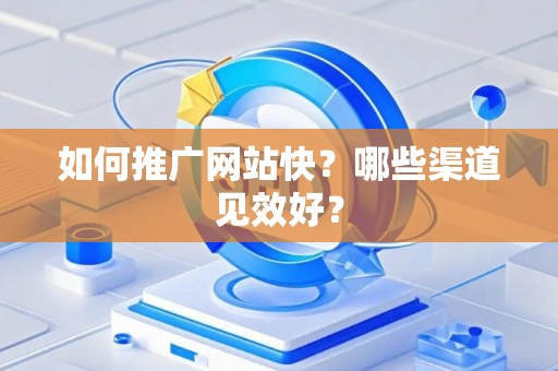 如何推广网站快？哪些渠道见效好？