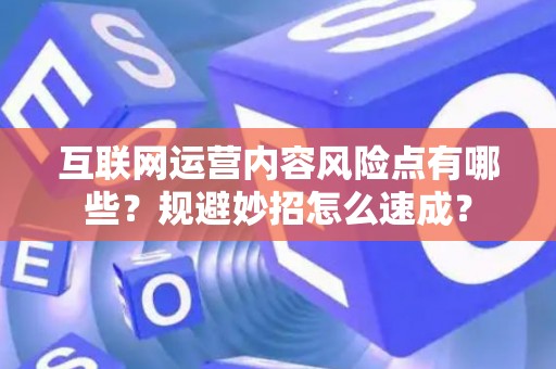 互联网运营内容风险点有哪些？规避妙招怎么速成？