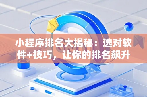 小程序排名大揭秘：选对软件+技巧，让你的排名飙升！