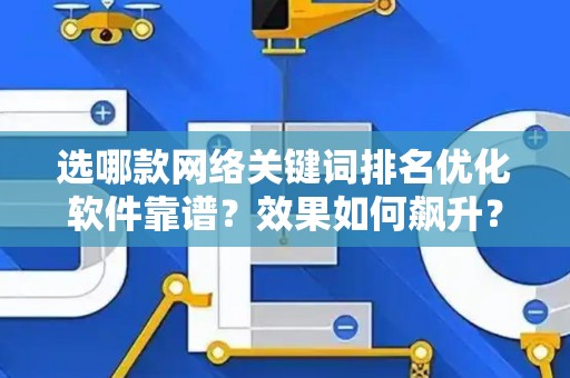 选哪款网络关键词排名优化软件靠谱？效果如何飙升？