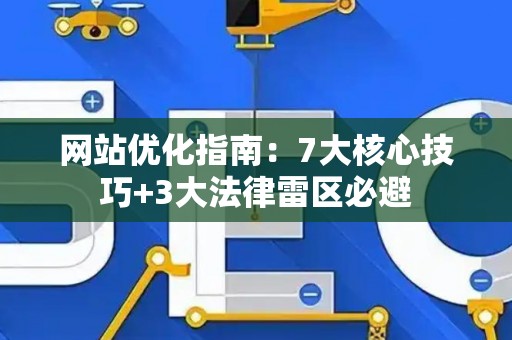网站优化指南：7大核心技巧+3大法律雷区必避