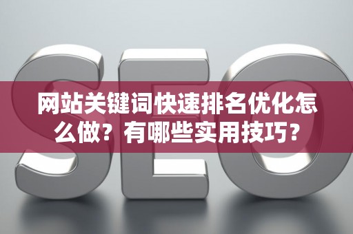 网站关键词快速排名优化怎么做？有哪些实用技巧？