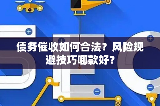 债务催收如何合法？风险规避技巧哪款好？