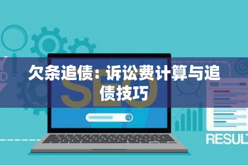 欠条追债: 诉讼费计算与追债技巧