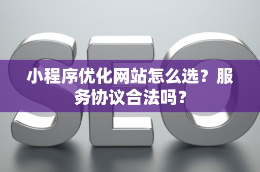 小程序优化网站怎么选？服务协议合法吗？