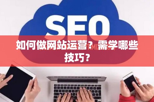 如何做网站运营？需学哪些技巧？