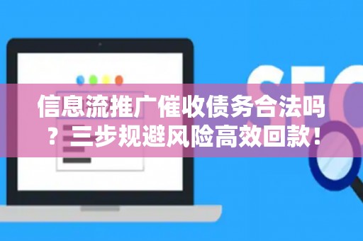 信息流推广催收债务合法吗？三步规避风险高效回款！