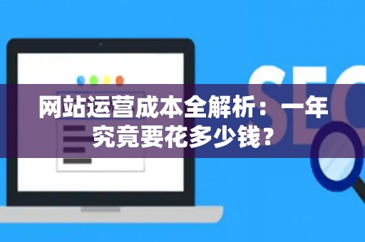 网站运营成本全解析：一年究竟要花多少钱？
