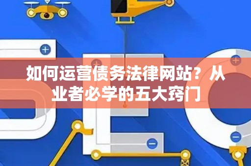 如何运营债务法律网站？从业者必学的五大窍门