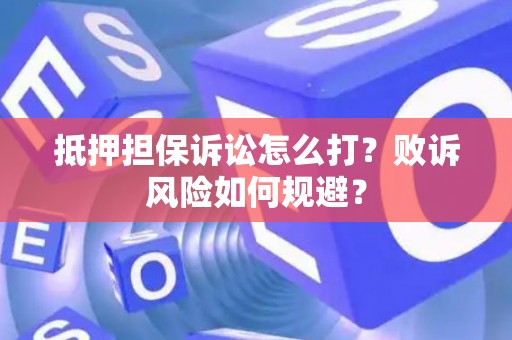 抵押担保诉讼怎么打？败诉风险如何规避？