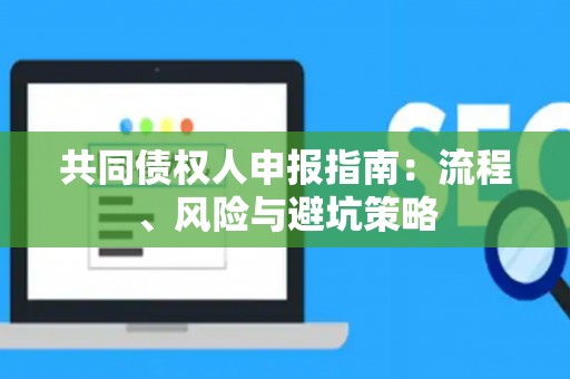共同债权人申报指南：流程、风险与避坑策略