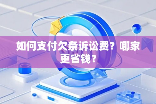 如何支付欠条诉讼费？哪家更省钱？