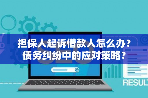 担保人起诉借款人怎么办？债务纠纷中的应对策略？