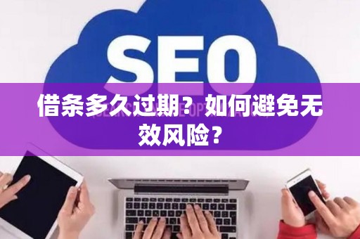 借条多久过期？如何避免无效风险？