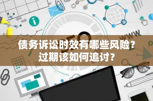 债务诉讼时效有哪些风险？过期该如何追讨？