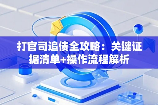 打官司追债全攻略：关键证据清单+操作流程解析