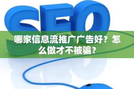 哪家信息流推广广告好？怎么做才不被骗？